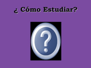 ¿ Cómo Estudiar?
 