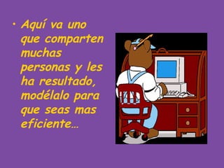 • Aquí va uno
  que comparten
  muchas
  personas y les
  ha resultado,
  modélalo para
  que seas mas
  eficiente…
 