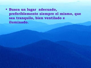 • Busca un lugar adecuado,
  preferiblemente siempre el mismo, que
  sea tranquilo, bien ventilado e
  iluminado.
 