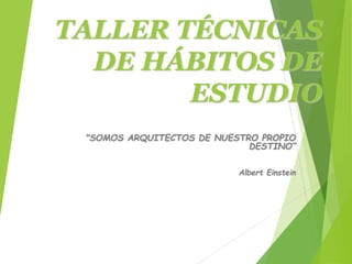 TALLER TÉCNICAS
DE HÁBITOS DE
ESTUDIO
"SOMOS ARQUITECTOS DE NUESTRO PROPIO
DESTINO“
Albert Einstein
 