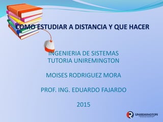 INGENIERIA DE SISTEMAS
TUTORIA UNIREMINGTON
MOISES RODRIGUEZ MORA
PROF. ING. EDUARDO FAJARDO
2015
 