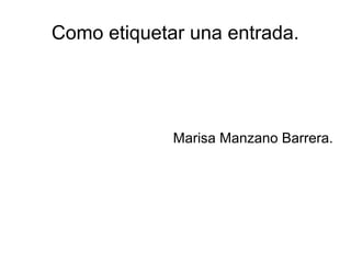 Como etiquetar una entrada.
Marisa Manzano Barrera.
 