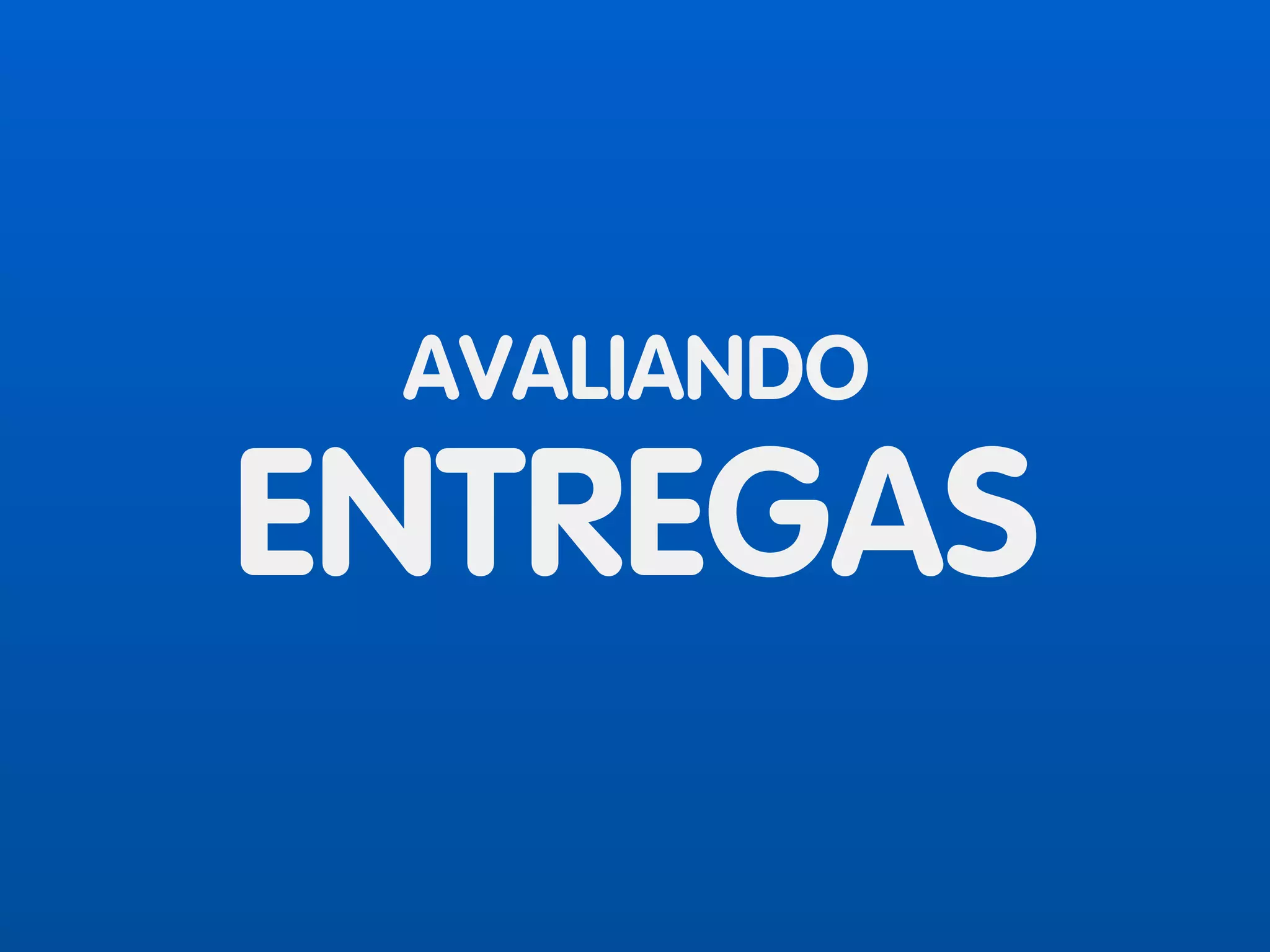 AVALIANDO
ENTREGAS
 