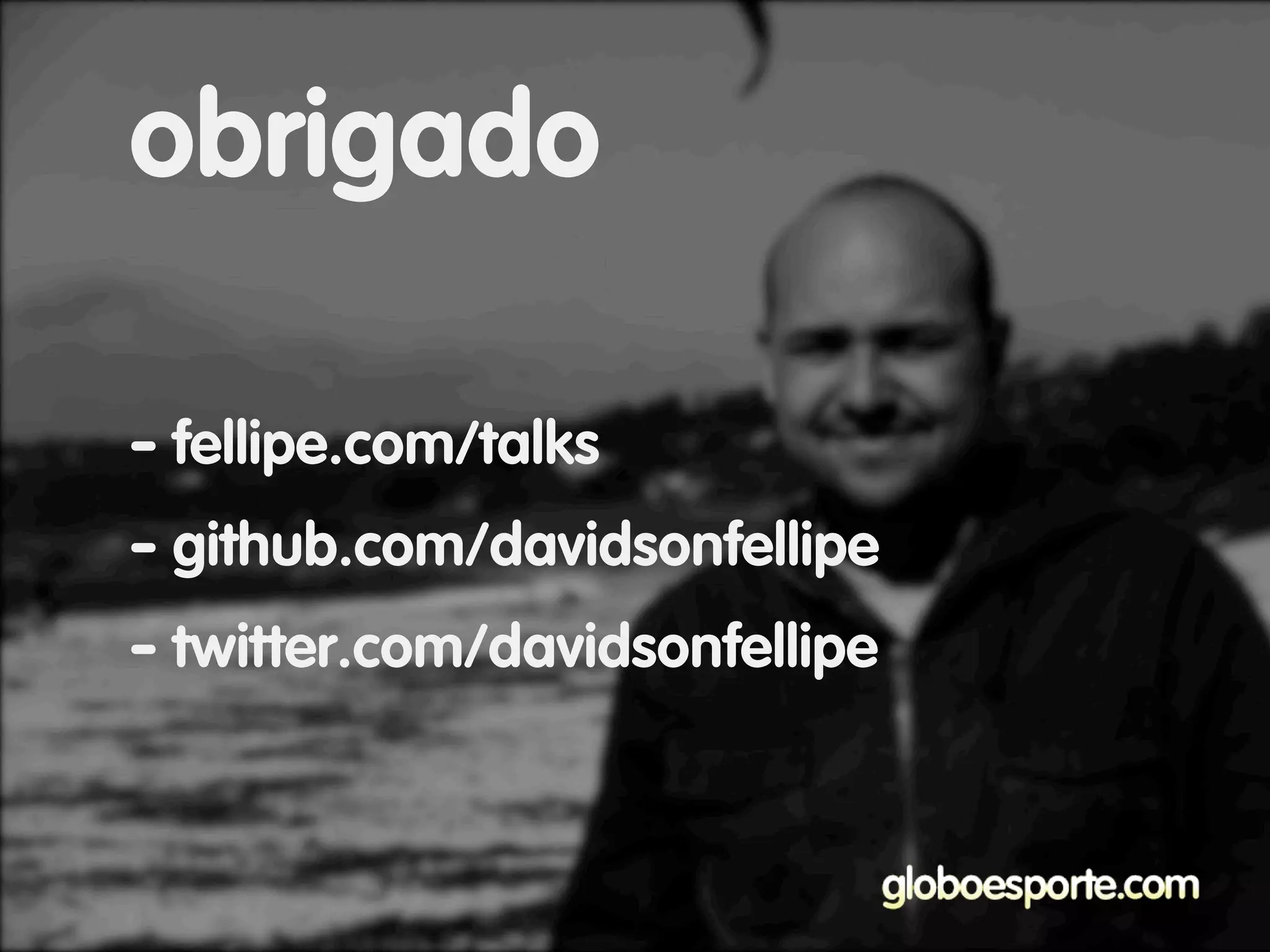 - fellipe.com/talks
- github.com/davidsonfellipe
- twitter.com/davidsonfellipe
obrigado
 