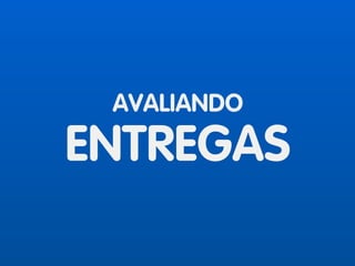 AVALIANDO
ENTREGAS
 