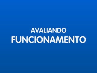 AVALIANDO
FUNCIONAMENTO
 