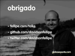 - fellipe.com/talks
- github.com/davidsonfellipe
- twitter.com/davidsonfellipe
obrigado
 