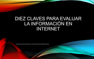 DIEZ CLAVES PARA EVALUAR
LA INFORMACIÓN EN
INTERNET
Claves para evaluar Información en Internet Constanza Elizabeth Almada
 