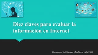 Diez claves para evaluar la
información en Internet
Recuperado de Educared –Telefónica 13/04/2008
 
