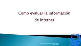 "Claves para evaluar la información de internet"
Milagros Ramos 1
 