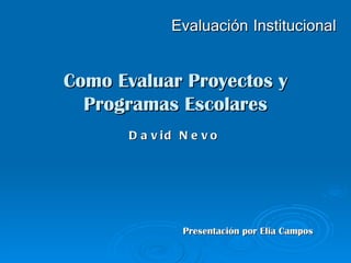 Como Evaluar Proyectos y Programas Escolares Evaluación   Institucional David Nevo Presentación por Elia Campos 