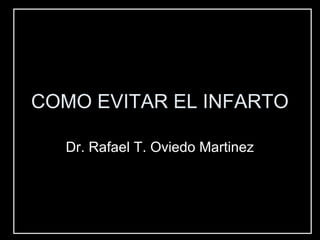 COMO EVITAR EL INFARTO
Dr. Rafael T. Oviedo Martinez
 