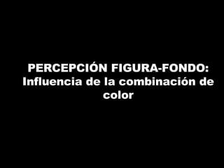 PERCEPCIÓN FIGURA-FONDO: Influencia de la combinación de color 