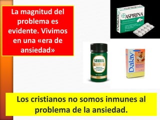 La magnitud del
problema es
evidente. Vivimos
en una «era de
ansiedad»
Los cristianos no somos inmunes al
problema de la ansiedad.
 