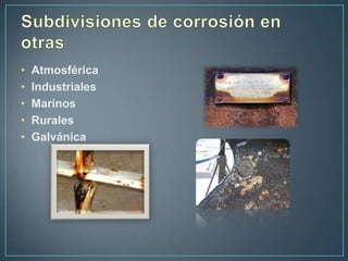 •   Atmosférica
•   Industriales
•   Marinos
•   Rurales
•   Galvánica
 