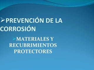 PREVENCIÓN DE LA
CORROSIÓN
   MATERIALES Y
  RECUBRIMIENTOS
   PROTECTORES
 