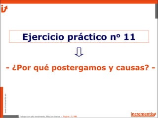 Trabajar con alto rendimiento; Más con menos - Página | 5 | 186
www.incrementis.es
- ¿Por qué postergamos y causas? -
Ejercicio práctico no 11
 
