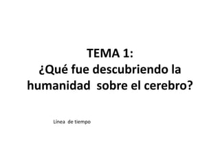 TEMA 1:
¿Qué fue descubriendo la
humanidad sobre el cerebro?
Línea de tiempo
 