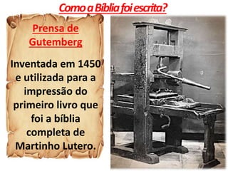 ComoaBíbliafoiescrita?
Prensa de
Gutemberg
Inventada em 1450
e utilizada para a
impressão do
primeiro livro que
foi a bíblia
completa de
Martinho Lutero.
 