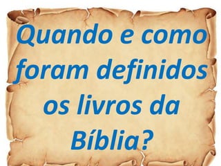 Quando e como
foram definidos
os livros da
Bíblia?
 