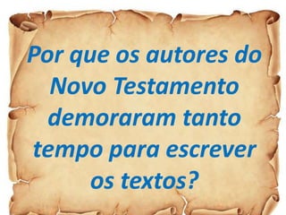 Por que os autores do
Novo Testamento
demoraram tanto
tempo para escrever
os textos?
 