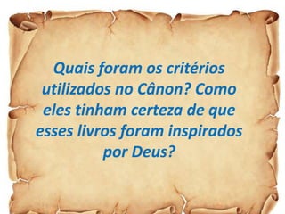 Quais foram os critérios
utilizados no Cânon? Como
eles tinham certeza de que
esses livros foram inspirados
por Deus?
 