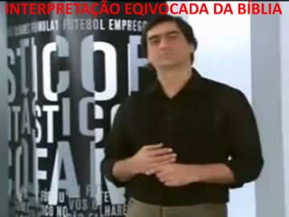INTERPRETAÇÃO EQIVOCADA DA BÍBLIA
 
