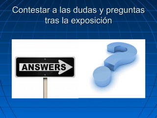 Contestar a las dudas y preguntas
tras la exposición

 