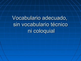 Vocabulario adecuado,
sin vocabulario técnico
ni coloquial

 