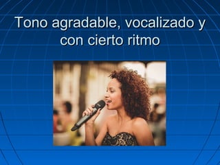 Tono agradable, vocalizado y
con cierto ritmo

 