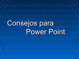 Consejos para
Power Point

 