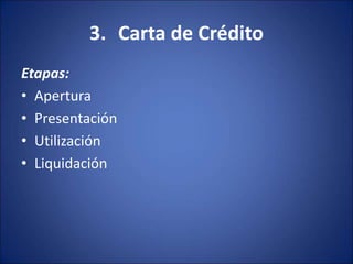 3. Carta de Crédito
Etapas:
• Apertura
• Presentación
• Utilización
• Liquidación
 