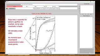 Faça isso, e quando for
plotar o gráfico no
matlab, irá ler este
resultado, e fazer
10 elevado a este
valor,
de maneira que
recomporá
exatamente o valor
deste ponto.
27
 