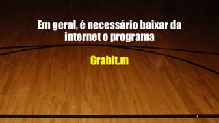 Em geral, é necessário baixar da
internet o programa
Grabit.m
5
 