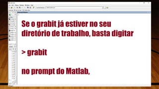 Se o grabit já estiver no seu
diretório de trabalho, basta digitar
> grabit
no prompt do Matlab,
9
 