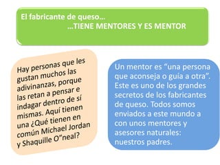 El fabricante de queso…
              …TIENE MENTORES Y ES MENTOR
 