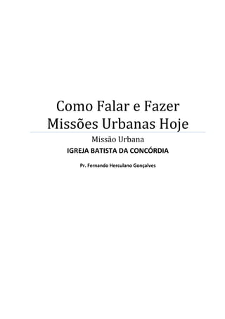 Como Falar e Fazer
Missões Urbanas Hoje
Missão Urbana
IGREJA BATISTA DA CONCÓRDIA
Pr. Fernando Herculano Gonçalves
 
