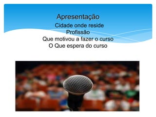 Cidade onde reside
Profissão
Que motivou a fazer o curso
O Que espera do curso
Apresentação
 