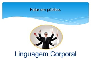 Linguagem Corporal
Falar em público.
 