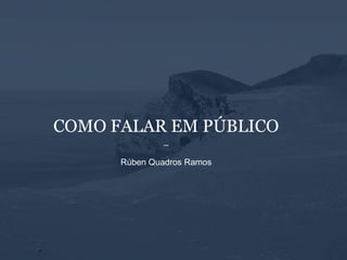 COMO FALAR EM PÚBLICO
_
Rúben Quadros Ramos
 