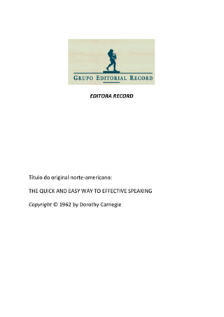 EDITORA RECORD
Título do original norte-americano:
THE QUICK AND EASY WAY TO EFFECTIVE SPEAKING
Copyright © 1962 by Dorothy Carnegie
 