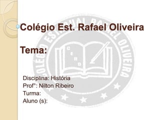Colégio Est. Rafael Oliveira

Tema:

Disciplina: História
Prof°: Nilton Ribeiro
Turma:
Aluno (s):
 