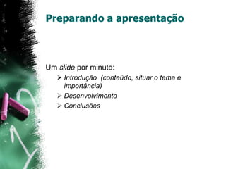 Preparando a apresentação
Um slide por minuto:
 Introdução (conteúdo, situar o tema e
importância)
 Desenvolvimento
 Conclusões
 