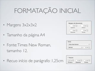 FORMATAÇÃO INICIAL
•

Margens 3x2x3x2	


•

Tamanho da página A4	


•

Fonte: Times New Roman,
tamanho 12.	


•

Recuo início de parágrafo: 1,25cm

 