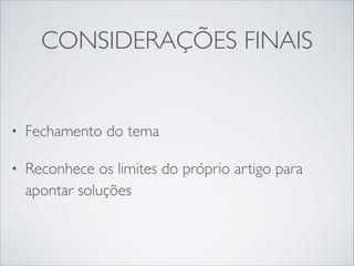 CONSIDERAÇÕES FINAIS

•

Fechamento do tema	


•

Reconhece os limites do próprio artigo para
apontar soluções

 