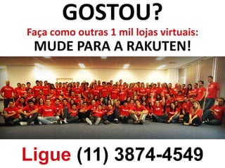 GOSTOU?
Faça como outras 1 mil lojas virtuais:
MUDE PARA A RAKUTEN!
Ligue (11) 3874-4549
 