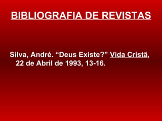 BIBLIOGRAFIA DE REVISTAS Silva, André.  “Deus Existe?”  Vida Crist ã , 22 de Abril de 1993, 13-16. 