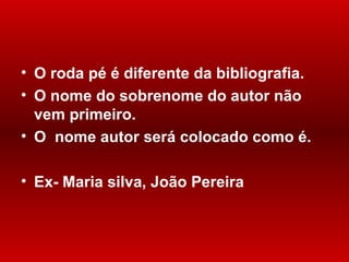 O roda pé é diferente da bibliografia. O nome do sobrenome do autor não vem primeiro. O  nome autor será colocado como é.  Ex- Maria silva, João Pereira 