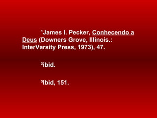 ¹ James I. Pecker,  Conhecendo a Deus  (Downers Grove, Illinois.: InterVarsity Press, 1973), 47. ² ibid. ³ Ibid, 151. 