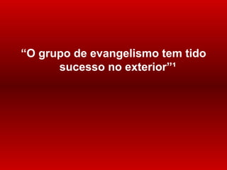 “ O grupo de evangelismo tem tido sucesso no exterior” ¹ 